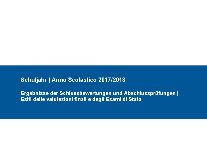 Schuljahr | Anno Scolastico 2017/2018 Ergebnisse der Schlussbewertungen und Abschlussprüfungen | Esiti delle valutazioni