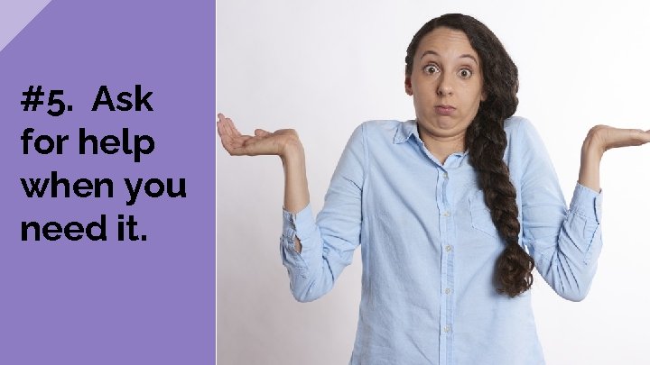 #5. Ask for help when you need it. 