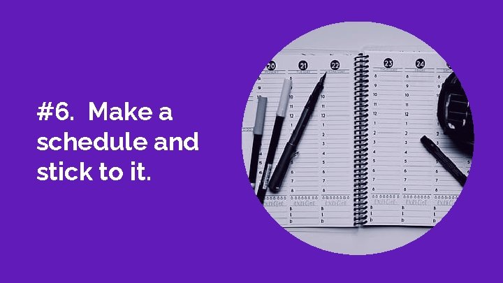 #6. Make a schedule and stick to it. 