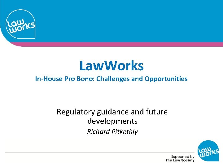 Law. Works In-House Pro Bono: Challenges and Opportunities Regulatory guidance and future developments Richard