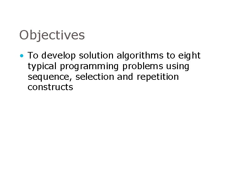 Objectives • To develop solution algorithms to eight typical programming problems using sequence, selection