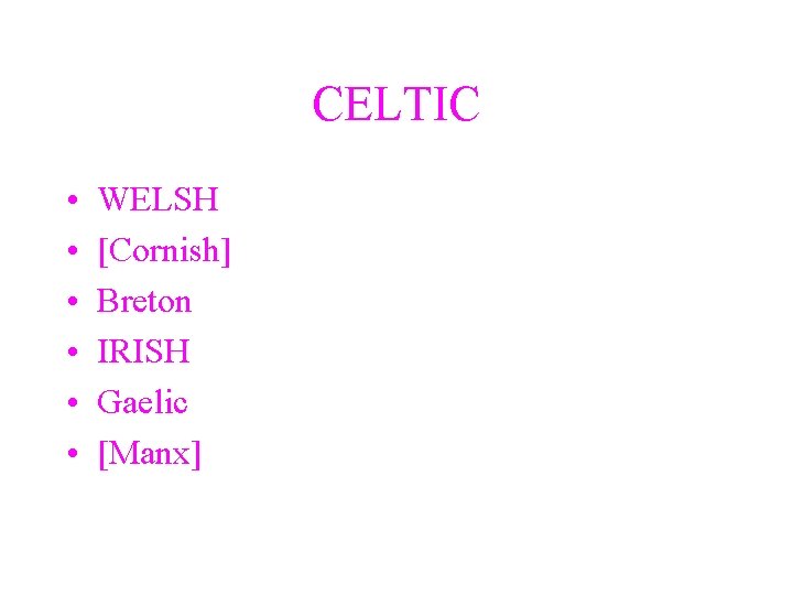CELTIC • • • WELSH [Cornish] Breton IRISH Gaelic [Manx] 