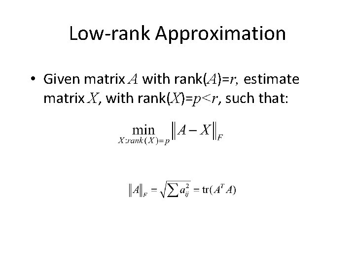 Low-rank Approximation • Given matrix A with rank(A)=r, estimate matrix X, with rank(X)=p<r, such