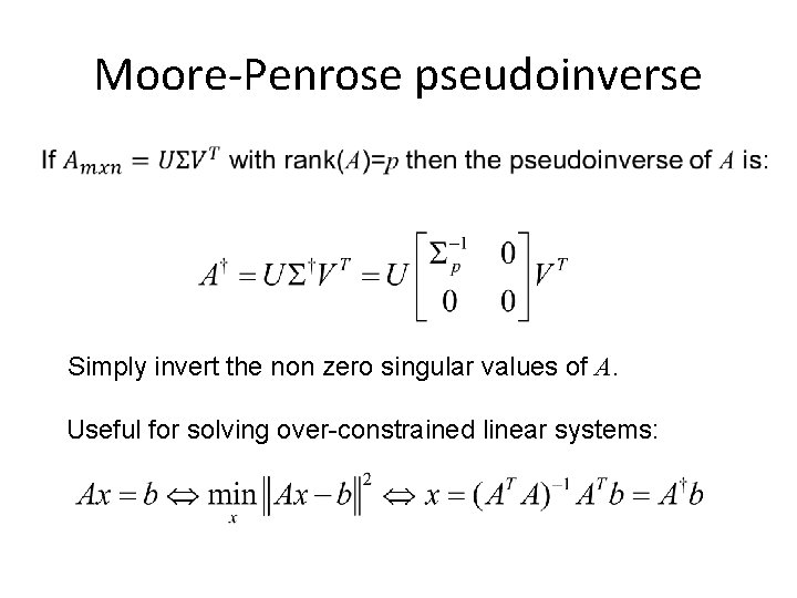 Moore-Penrose pseudoinverse Simply invert the non zero singular values of A. Useful for solving