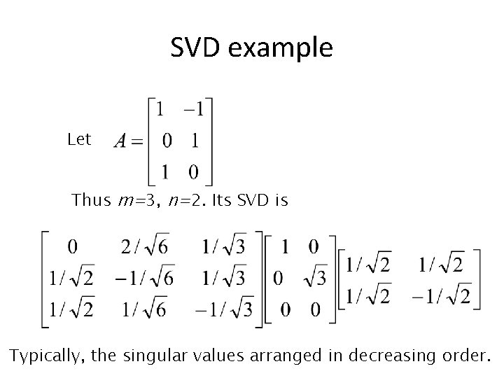 SVD example Let Thus m=3, n=2. Its SVD is Typically, the singular values arranged