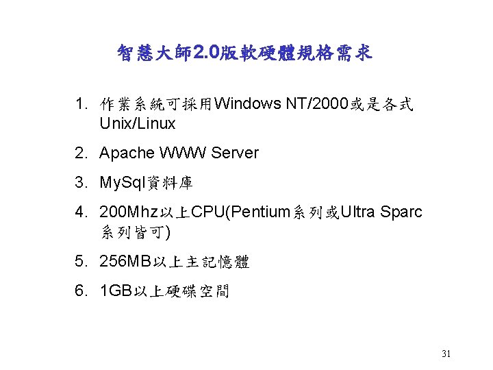 智慧大師 2. 0版軟硬體規格需求 1. 作業系統可採用Windows NT/2000或是各式 Unix/Linux 2. Apache WWW Server 3. My. Sql資料庫