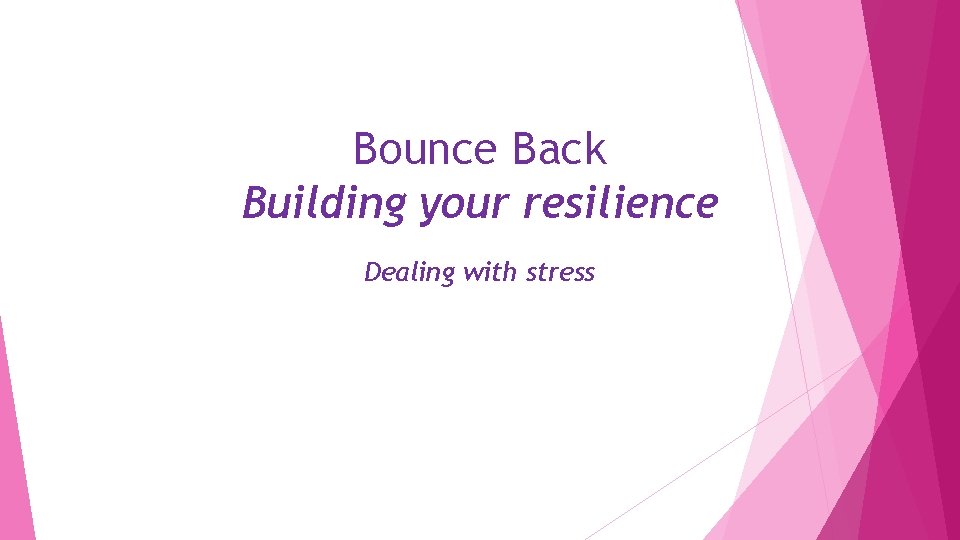Bounce Back Building your resilience Dealing with stress 