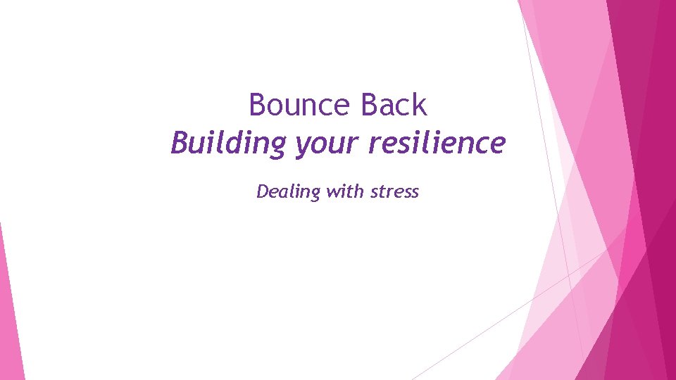 Bounce Back Building your resilience Dealing with stress 