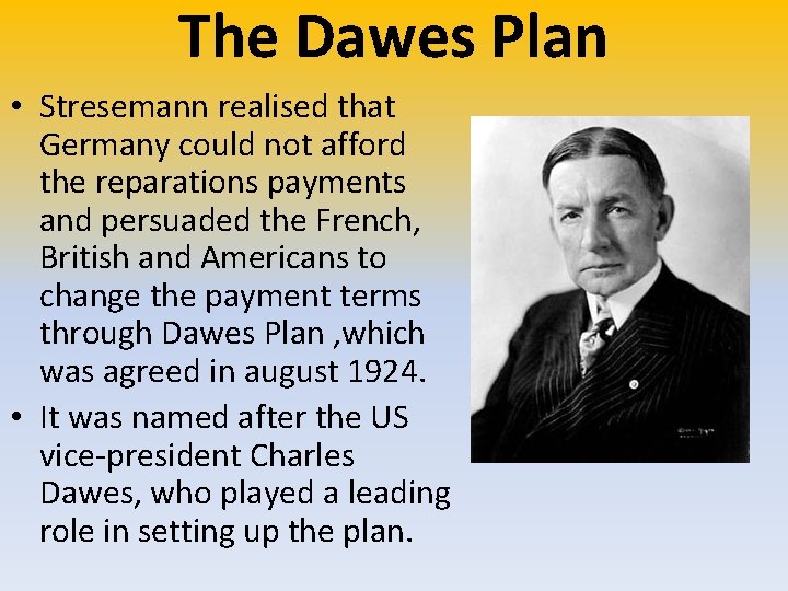 The Dawes Plan • Stresemann realised that Germany could not afford the reparations payments