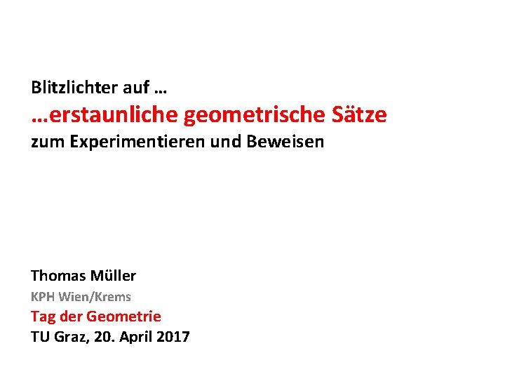 Blitzlichter auf … …erstaunliche geometrische Sätze zum Experimentieren und Beweisen Thomas Müller KPH Wien/Krems