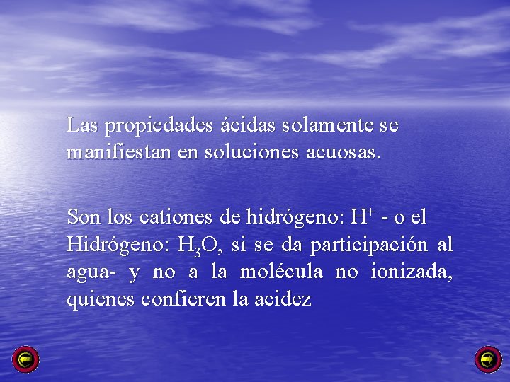 Las propiedades ácidas solamente se manifiestan en soluciones acuosas. Son los cationes de hidrógeno:
