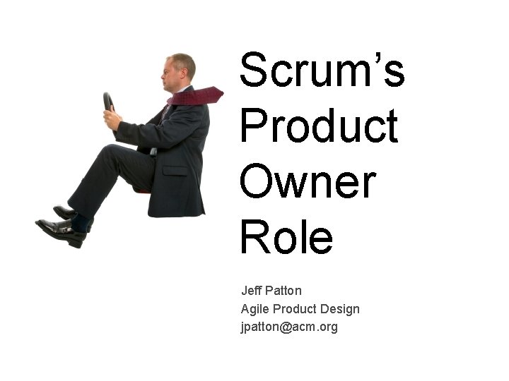 Scrum’s Product Owner Role Jeff Patton Agile Product Design jpatton@acm. org 
