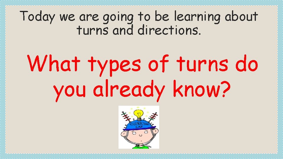 Today we are going to be learning about turns and directions. What types of