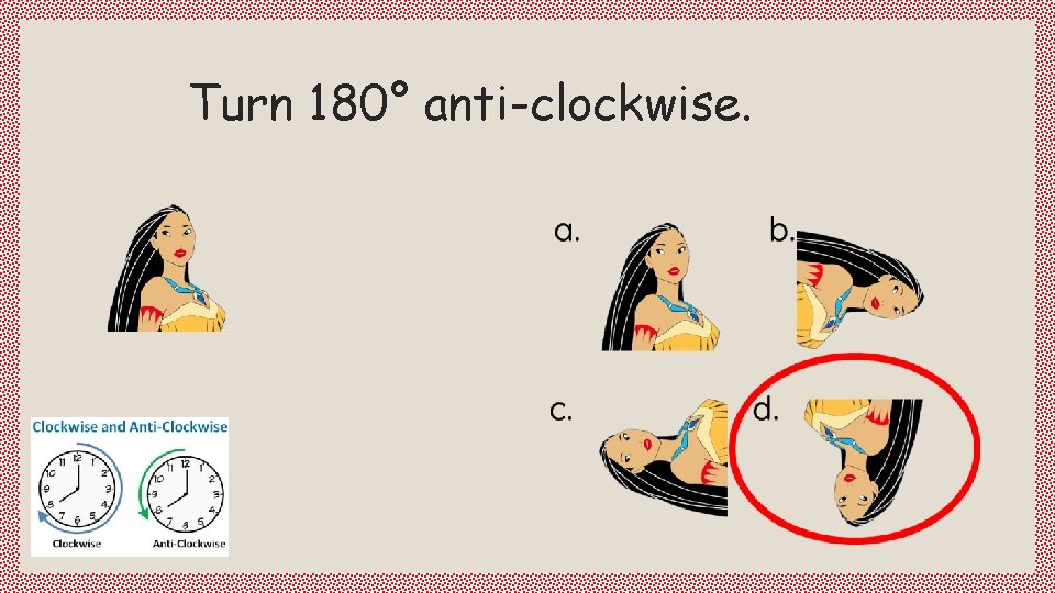 Turn 180° anti-clockwise. 