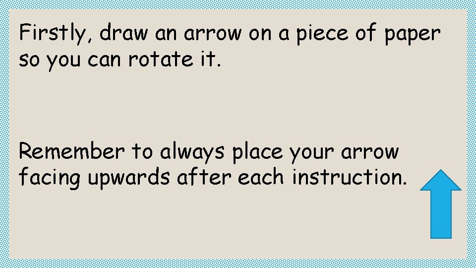 Firstly, draw an arrow on a piece of paper so you can rotate it.