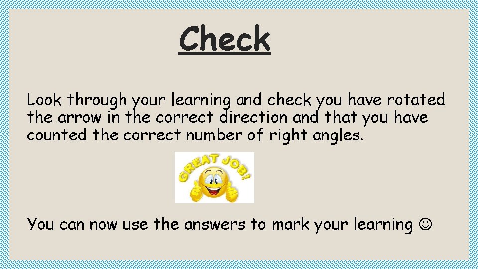 Check Look through your learning and check you have rotated the arrow in the