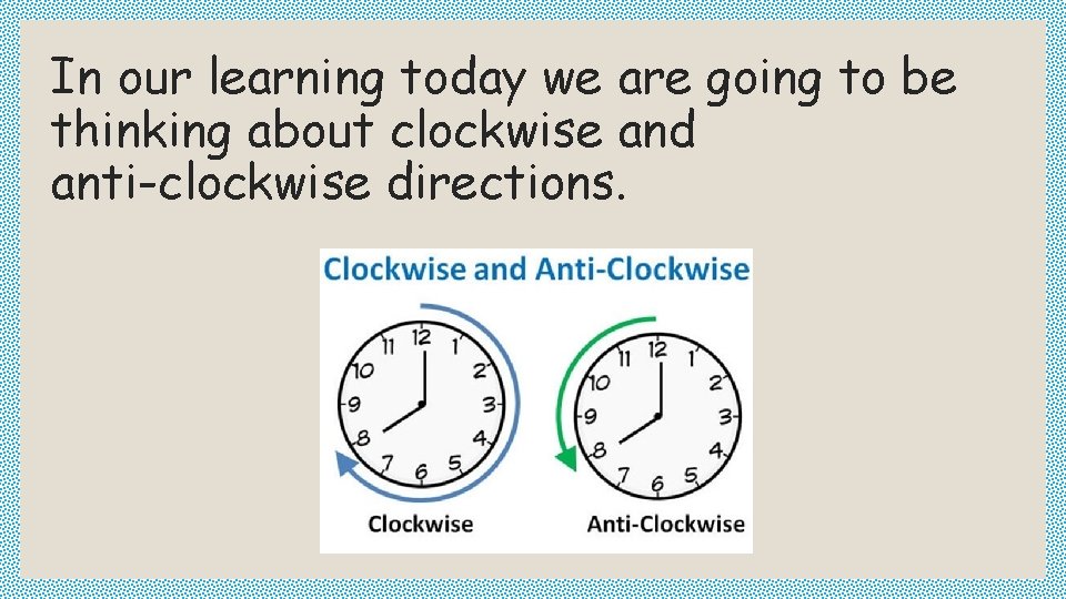 In our learning today we are going to be thinking about clockwise and anti-clockwise