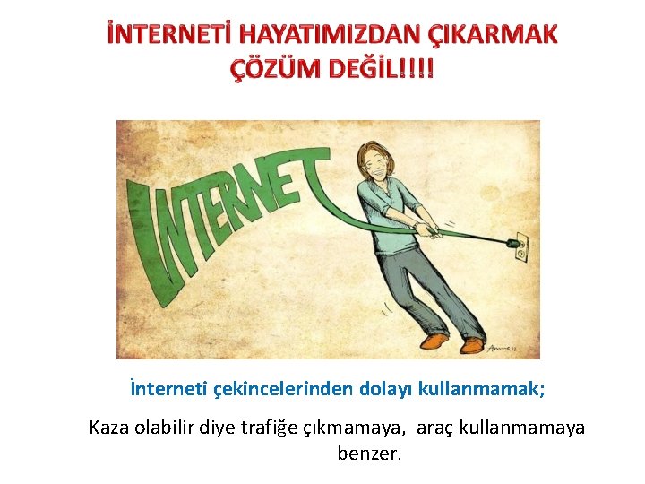 İnterneti çekincelerinden dolayı kullanmamak; Kaza olabilir diye trafiğe çıkmamaya, araç kullanmamaya benzer. 