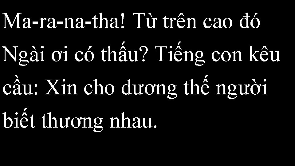 Ma-ra-na-tha! Từ trên cao đó Ngài ơi có thấu? Tiếng con kêu cầu: Xin