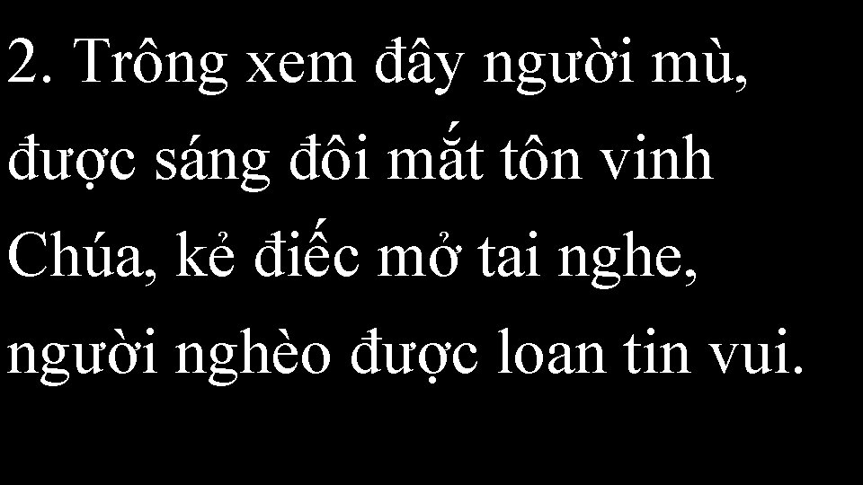 2. Trông xem đây người mù, được sáng đôi mắt tôn vinh Chúa, kẻ