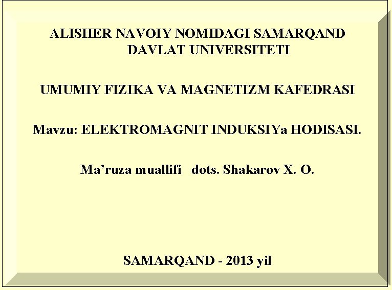 ALISHER NAVOIY NOMIDAGI SAMARQAND DAVLAT UNIVERSITETI UMUMIY FIZIKA VA MAGNETIZM KAFEDRASI Mavzu: ELEKTROMAGNIT INDUKSIYa