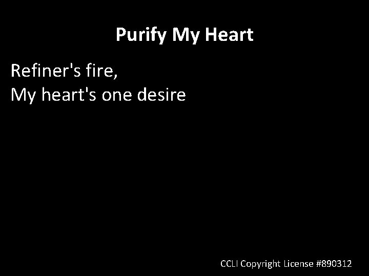 Purify My Heart Refiner's fire, My heart's one desire CCLI Copyright License #890312 