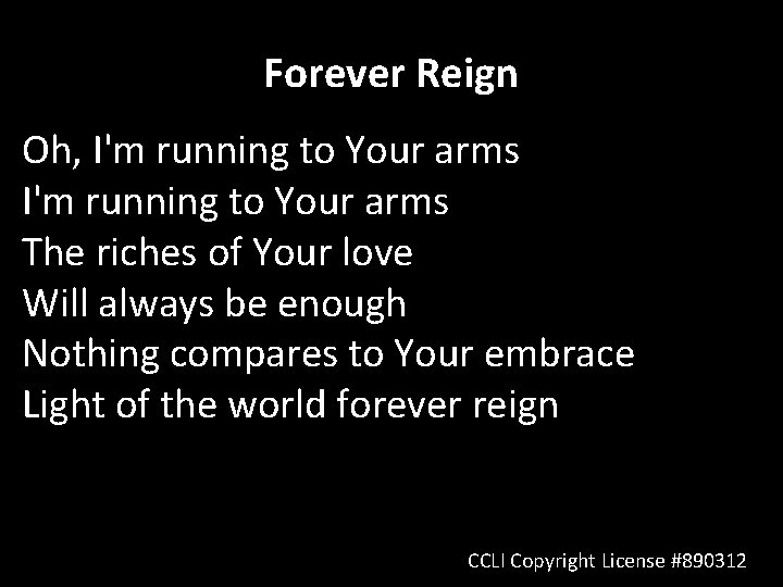 Forever Reign Oh, I'm running to Your arms The riches of Your love Will