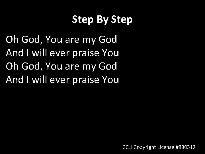 Step By Step Oh God, You are my God And I will ever praise