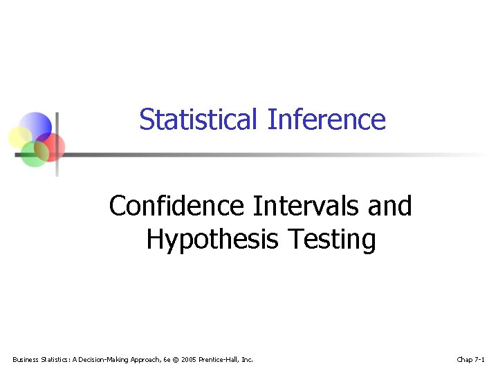 Statistical Inference Confidence Intervals and Hypothesis Testing Business Statistics: A Decision-Making Approach, 6 e