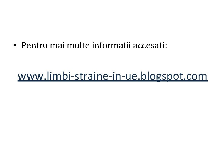  • Pentru mai multe informatii accesati: www. limbi-straine-in-ue. blogspot. com 