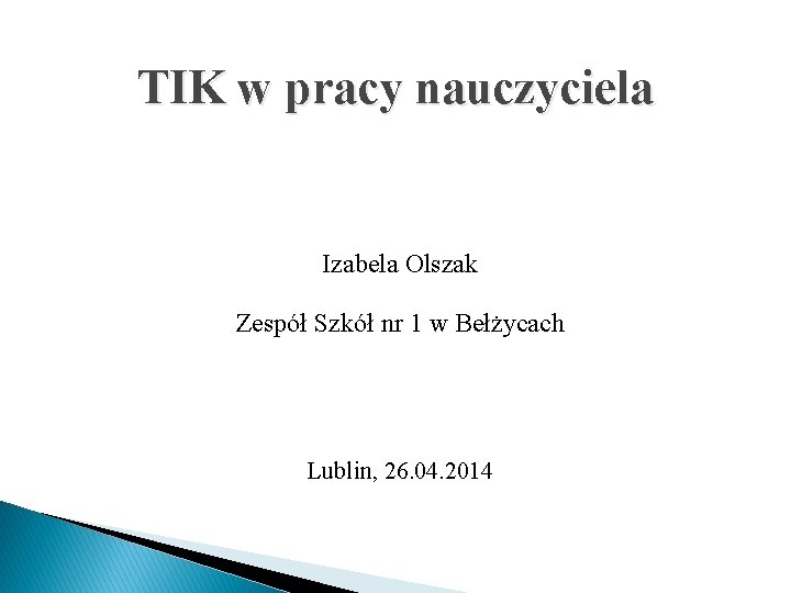 TIK w pracy nauczyciela Izabela Olszak Zespół Szkół nr 1 w Bełżycach Lublin, 26.