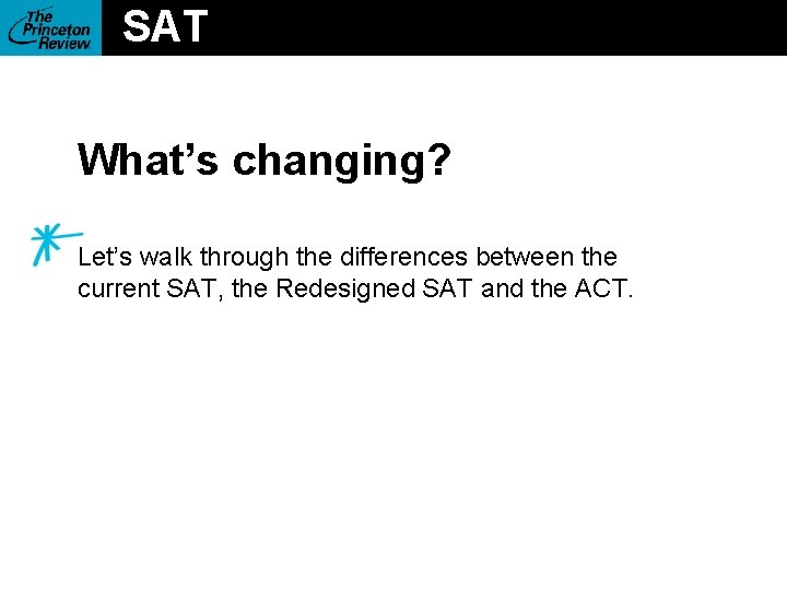 SAT What’s changing? Let’s walk through the differences between the current SAT, the Redesigned