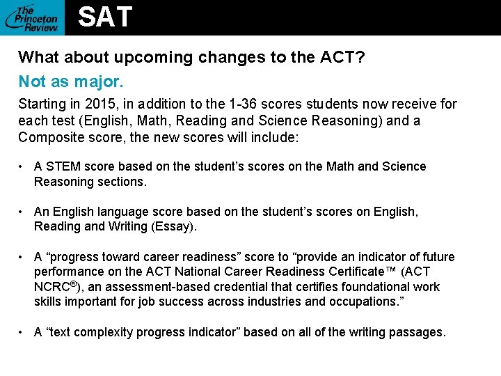 SAT What about upcoming changes to the ACT? Not as major. Starting in 2015,
