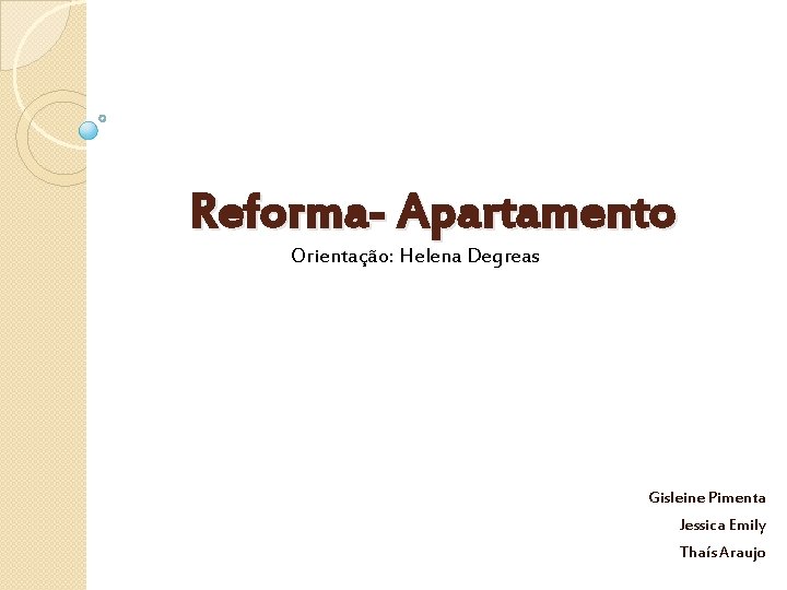 Reforma- Apartamento Orientação: Helena Degreas Gisleine Pimenta Jessica Emily Thaís Araujo 