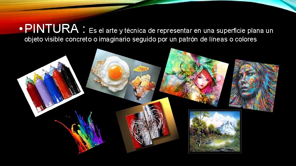  • PINTURA : Es el arte y técnica de representar en una superficie