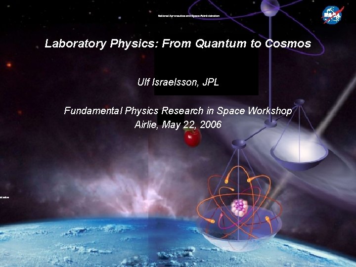 Laboratory Physics: From Quantum to Cosmos Ulf Israelsson, JPL Fundamental Physics Research in Space