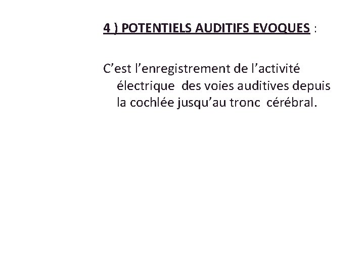4 ) POTENTIELS AUDITIFS EVOQUES : C’est l’enregistrement de l’activité électrique des voies auditives