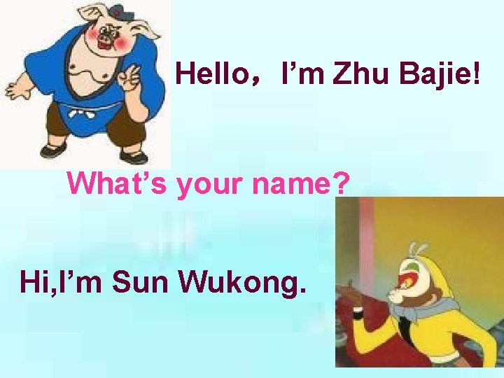 Hello，I’m Zhu Bajie! What’s your name? Hi, I’m Sun Wukong. 