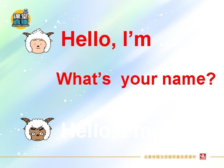 Hello, I’m … What’s your name? Hello, I’m … 