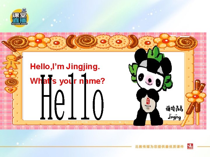 Hello, I’m Jingjing. What’s your name? 