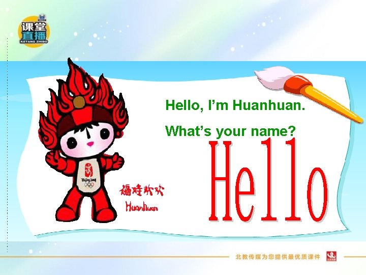 Hello, I’m Huanhuan. What’s your name? 