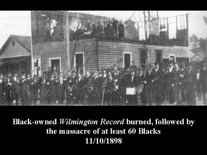 Black-owned Wilmington Record burned, followed by the massacre of at least 60 Blacks 11/10/1898