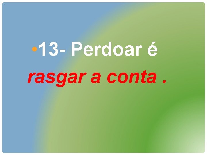  • 13 - Perdoar é rasgar a conta. 