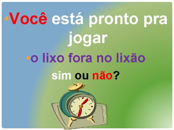  • Você está pronto pra jogar • o lixo fora no lixão sim