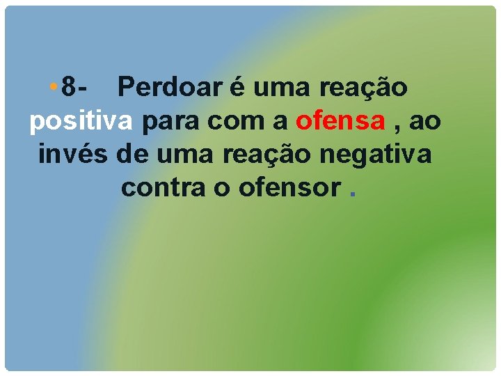  • 8 - Perdoar é uma reação positiva para com a ofensa ,