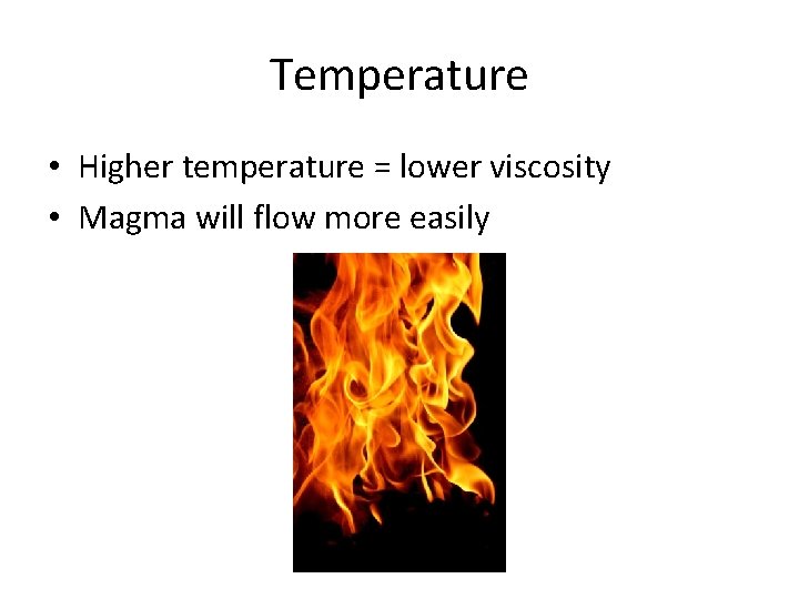 Temperature • Higher temperature = lower viscosity • Magma will flow more easily 
