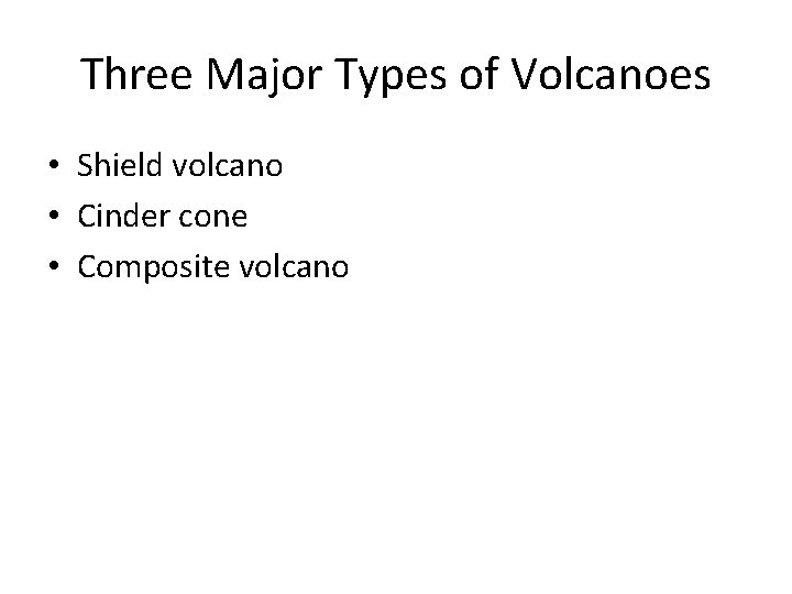 Three Major Types of Volcanoes • Shield volcano • Cinder cone • Composite volcano