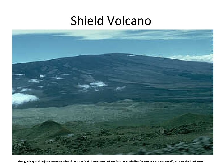 Shield Volcano • • Low viscosity lava Quiet eruptions Wide, flat volcano Example: Hawaii