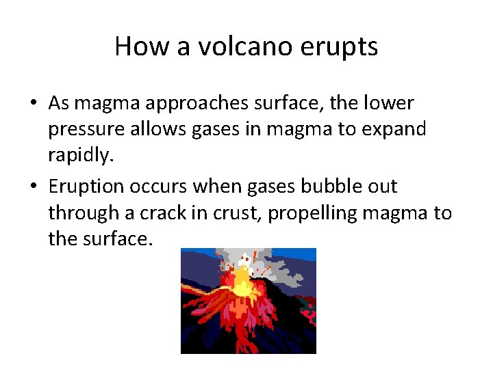 How a volcano erupts • As magma approaches surface, the lower pressure allows gases