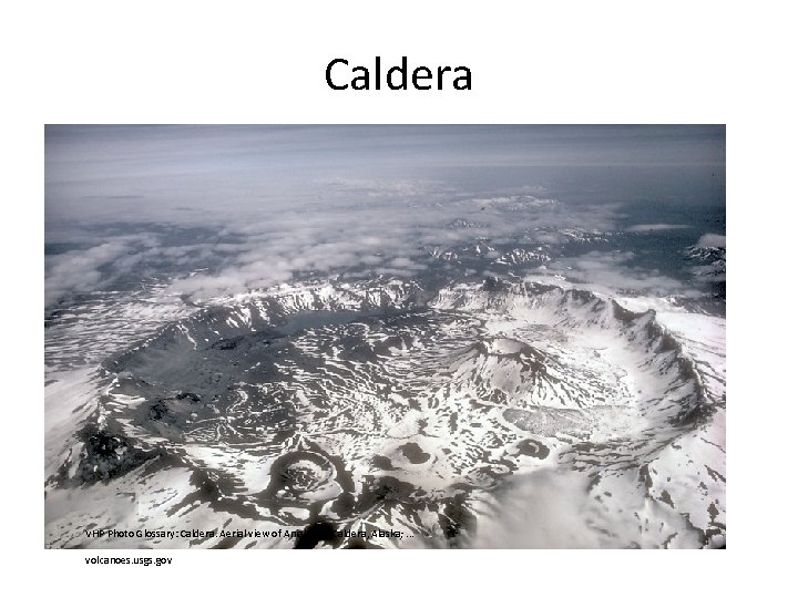 Caldera • After eruption, magma chamber and main vent may empty of magma…hollow shell.